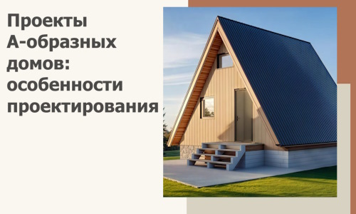 Проекты А-образных домов: особенности проектирования и строительства в Изобильном